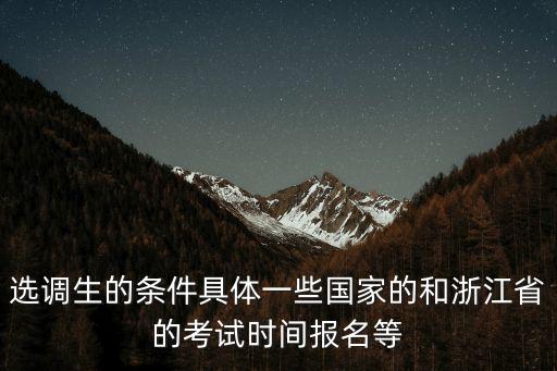 選調(diào)生的條件具體一些國家的和浙江省的考試時(shí)間報(bào)名等