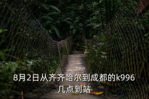 8月2日從齊齊哈爾到成都的k996幾點到站