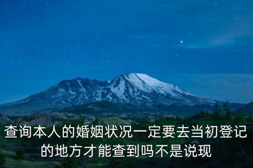 查詢(xún)本人的婚姻狀況一定要去當(dāng)初登記的地方才能查到嗎不是說(shuō)現(xiàn)