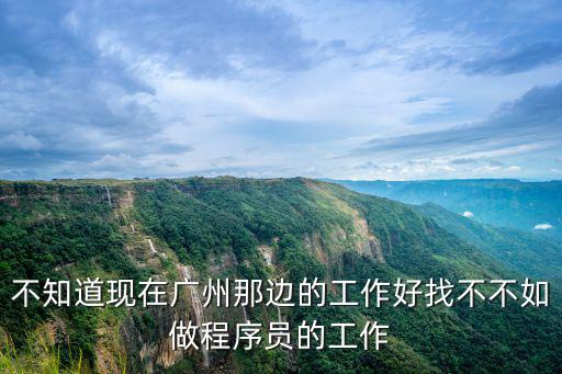 不知道現在廣州那邊的工作好找不不如做程序員的工作