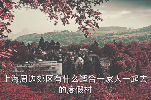 上海吃住玩一體的度假村，FY上海周邊有些什么度假村R