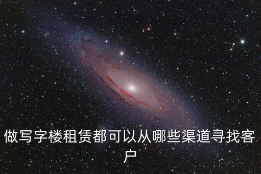 做寫字樓租賃都可以從哪些渠道尋找客戶