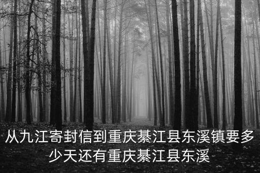 從九江寄封信到重慶綦江縣東溪鎮要多少天還有重慶綦江縣東溪
