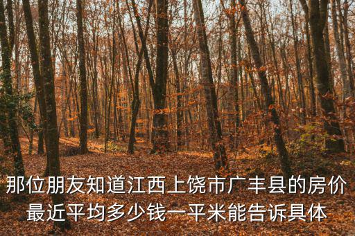 廣豐哪個小區房價最高，那位朋友知道江西上饒市廣豐縣的房價最近平均多少錢一平米能告訴具體