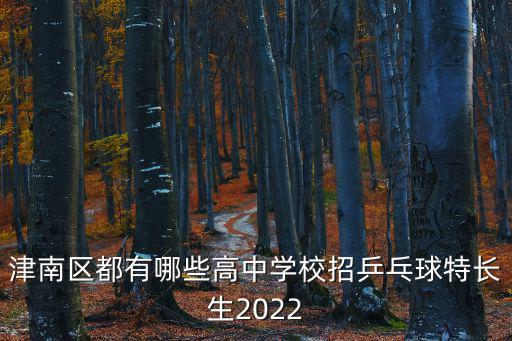 天津市津南區少年兒童體育學校，津南區都有哪些高中學校招乒乓球特長生2022