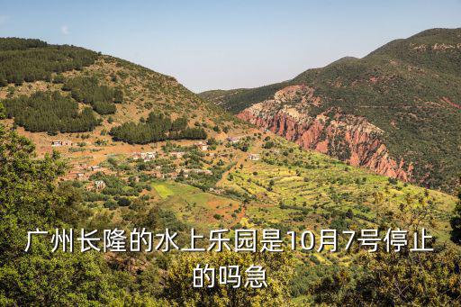 廣州長隆的水上樂園是10月7號(hào)停止的嗎急