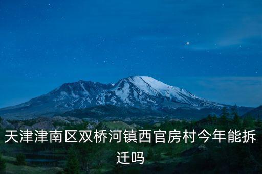 天津津南區雙橋河鎮西官房村今年能拆遷嗎