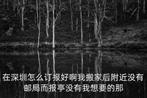 在深圳怎么訂報好啊我搬家后附近沒有郵局而報亭沒有我想要的那