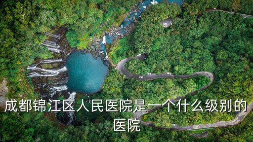 成都錦江區人民醫院是一個什么級別的醫院