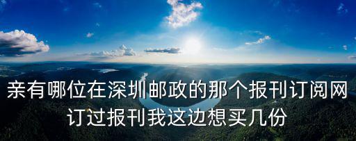 親有哪位在深圳郵政的那個報刊訂閱網(wǎng)訂過報刊我這邊想買幾份