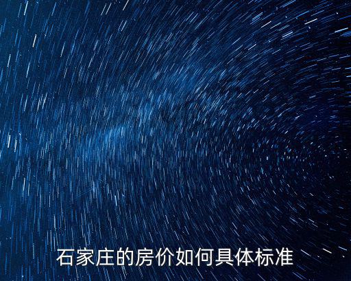 石家莊的房?jī)r(jià)如何具體標(biāo)準(zhǔn)