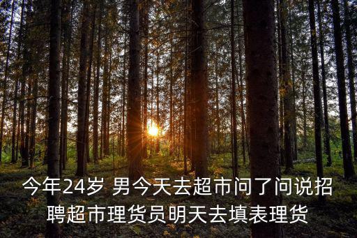 今年24歲 男今天去超市問了問說招聘超市理貨員明天去填表理貨