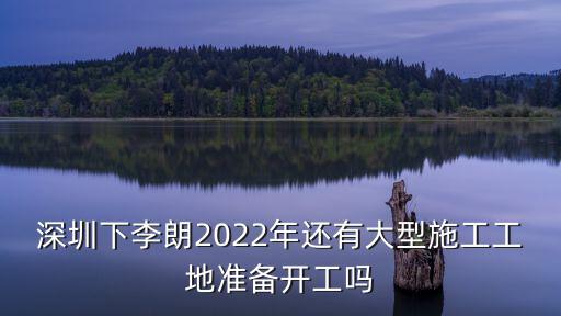 深圳下李朗2022年還有大型施工工地準備開工嗎