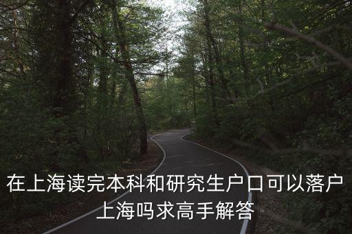 在上海讀完本科和研究生戶口可以落戶上海嗎求高手解答