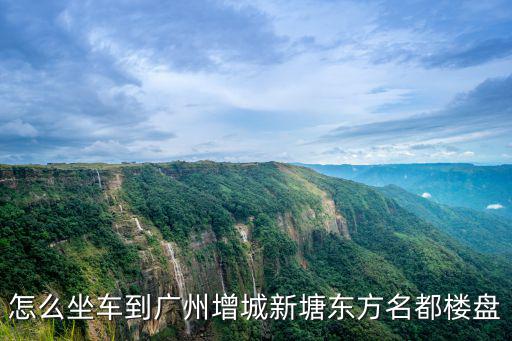 怎么坐車到廣州增城新塘東方名都樓盤