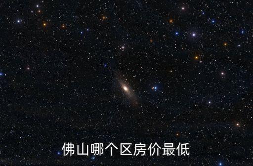 佛山哪個區房價最低