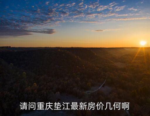 請問重慶墊江最新房價幾何啊