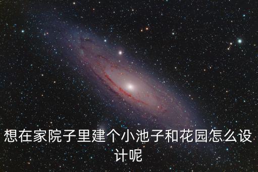 想在家院子里建個小池子和花園怎么設計呢