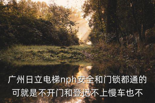 廣州日立電梯nph安全和門鎖都通的可就是不開門和登記不上慢車也不