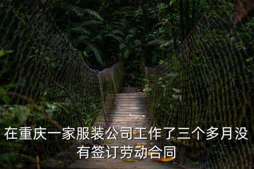 在重慶一家服裝公司工作了三個(gè)多月沒有簽訂勞動(dòng)合同