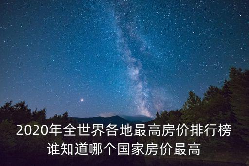 2020年全世界各地最高房?jī)r(jià)排行榜誰(shuí)知道哪個(gè)國(guó)家房?jī)r(jià)最高