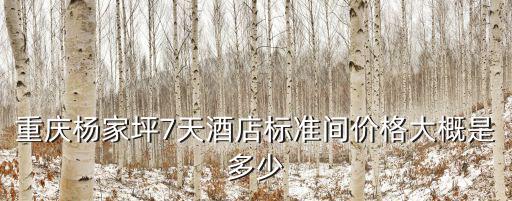 重慶楊家坪7天酒店標準間價格大概是多少