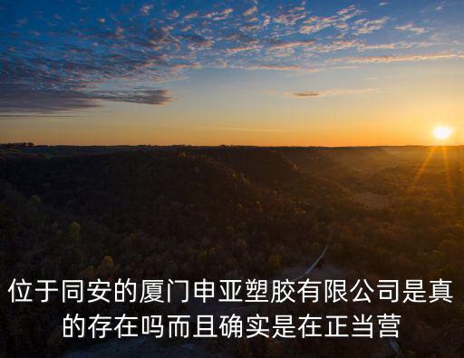 位于同安的廈門申亞塑膠有限公司是真的存在嗎而且確實是在正當營