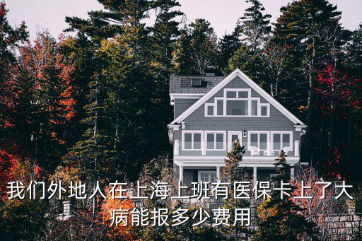 我們外地人在上海上班有醫保卡上了大病能報多少費用
