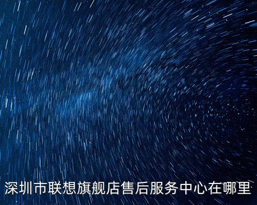 深圳市聯想旗艦店售后服務中心在哪里