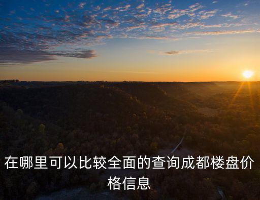 在哪里可以比較全面的查詢成都樓盤價(jià)格信息