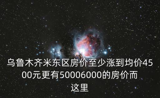 烏魯木齊米東區(qū)房價至少漲到均價4500元更有50006000的房價而這里