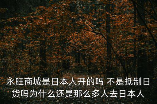 永旺商城是日本人開(kāi)的嗎 不是抵制日貨嗎為什么還是那么多人去日本人