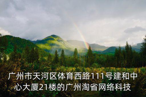 廣州市天河區體育西路111號建和中心大廈21樓的廣州淘省網絡科技