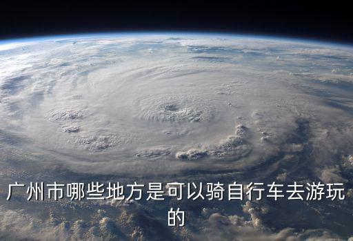 廣州市哪些地方是可以騎自行車去游玩的