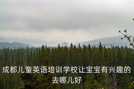 成都兒童英語培訓(xùn)學(xué)校讓寶寶有興趣的去哪兒好