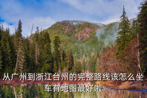 從廣州到浙江臺州的完整路線該怎么坐車有地圖最好啦