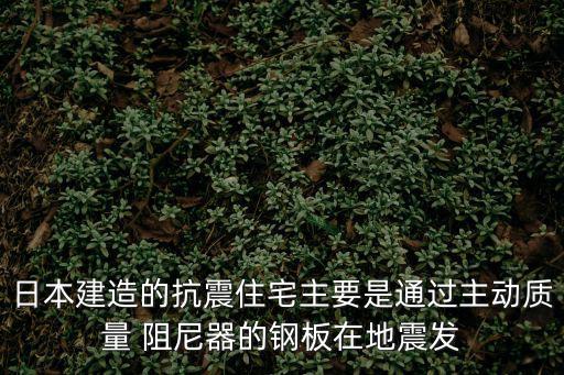 日本建造的抗震住宅主要是通過主動質量 阻尼器的鋼板在地震發