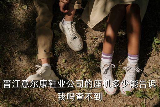 晉江意爾康鞋業公司的座機多少能告訴我嗎查不到