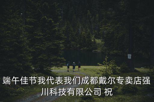 端午佳節(jié)我代表我們成都戴爾專賣店強(qiáng)川科技有限公司 祝