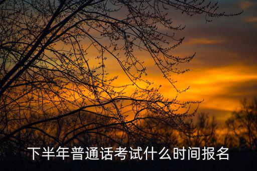 下半年普通話考試什么時間報名