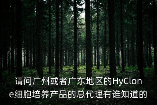 廣州博匯生物科技有限公司，請問廣州或者廣東地區的HyClone細胞培養產品的總代理有誰知道的