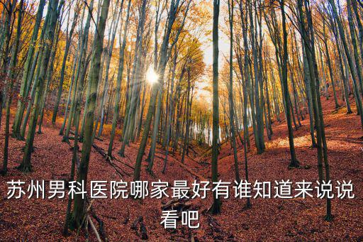 蘇州男科醫院，蘇州男科醫院哪家最好有誰知道來說說看吧