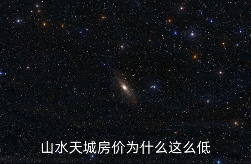 山水天城房價為什么這么低