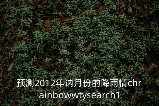 預測2012年訥月份的降雨情chrainbowwtysearch1