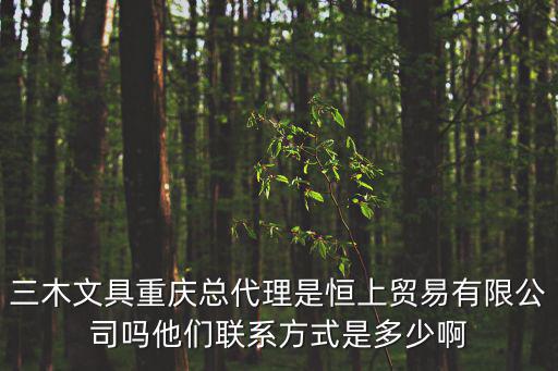 三木文具重慶總代理是恒上貿(mào)易有限公司嗎他們聯(lián)系方式是多少啊