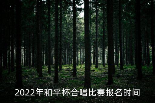 2022年和平杯合唱比賽報(bào)名時(shí)間