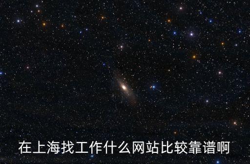 在上海找工作什么網(wǎng)站比較靠譜啊