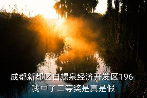 成都新都區(qū)白螺泉經(jīng)濟(jì)開發(fā)區(qū)196 我中了二等獎是真是假