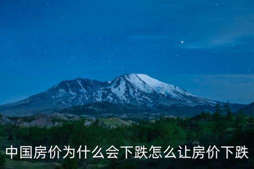 中國房價為什么會下跌怎么讓房價下跌