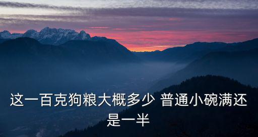 30g狗糧大約有多少，這一百克狗糧大概多少 普通小碗滿還是一半
